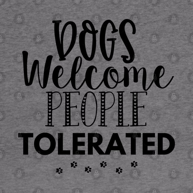 Dogs Welcome People Tolerated. Gift for Dog Obsessed People. Funny Dog Lover Design. by That Cheeky Tee